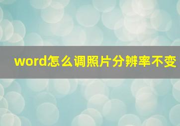 word怎么调照片分辨率不变