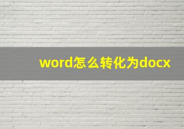 word怎么转化为docx