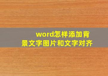 word怎样添加背景文字图片和文字对齐