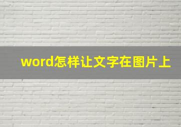 word怎样让文字在图片上