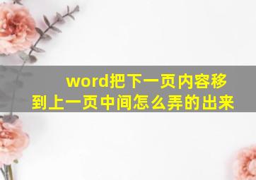 word把下一页内容移到上一页中间怎么弄的出来