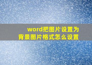 word把图片设置为背景图片格式怎么设置