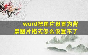 word把图片设置为背景图片格式怎么设置不了