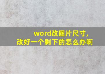 word改图片尺寸,改好一个剩下的怎么办啊