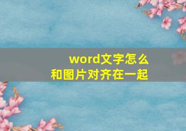 word文字怎么和图片对齐在一起