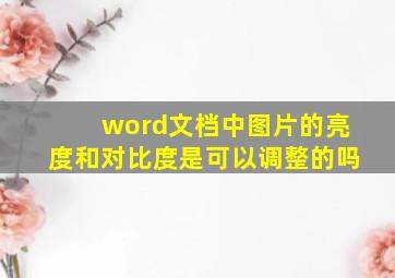 word文档中图片的亮度和对比度是可以调整的吗