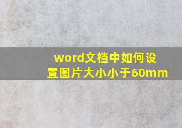 word文档中如何设置图片大小小于60mm