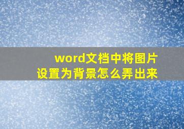 word文档中将图片设置为背景怎么弄出来