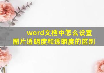 word文档中怎么设置图片透明度和透明度的区别