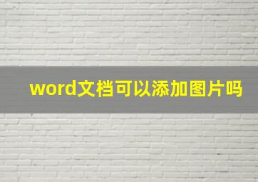 word文档可以添加图片吗