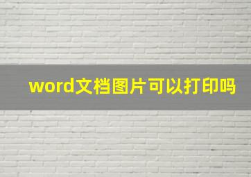 word文档图片可以打印吗