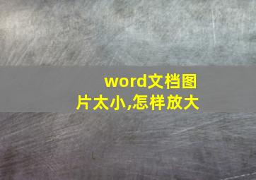 word文档图片太小,怎样放大