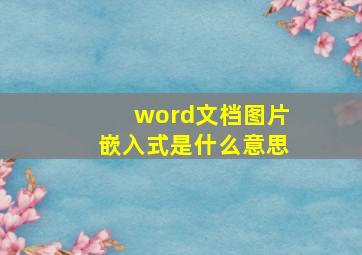 word文档图片嵌入式是什么意思