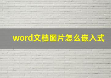 word文档图片怎么嵌入式