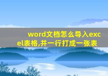 word文档怎么导入excel表格,并一行打成一张表