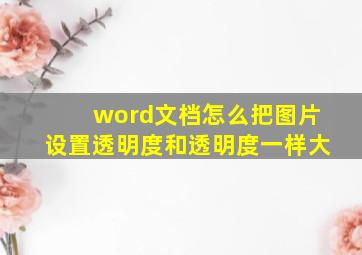 word文档怎么把图片设置透明度和透明度一样大