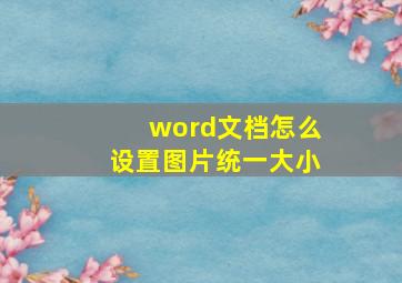 word文档怎么设置图片统一大小