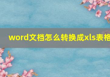 word文档怎么转换成xls表格