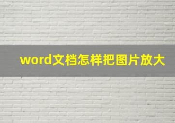 word文档怎样把图片放大