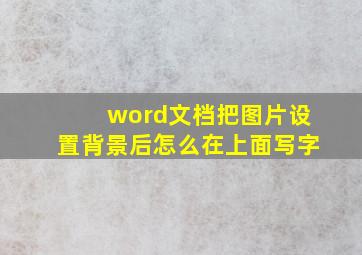 word文档把图片设置背景后怎么在上面写字