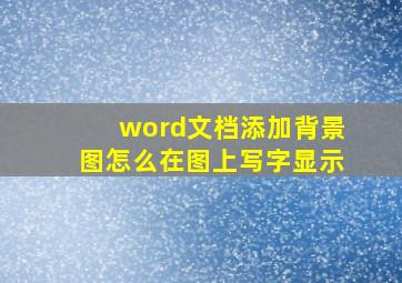 word文档添加背景图怎么在图上写字显示