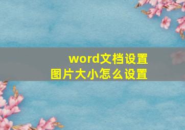 word文档设置图片大小怎么设置