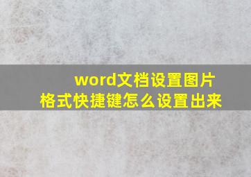 word文档设置图片格式快捷键怎么设置出来