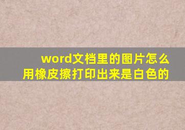 word文档里的图片怎么用橡皮擦打印出来是白色的