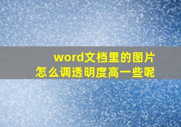 word文档里的图片怎么调透明度高一些呢