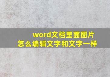 word文档里面图片怎么编辑文字和文字一样