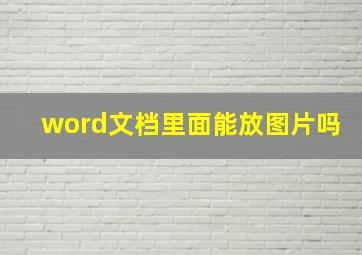 word文档里面能放图片吗