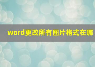 word更改所有图片格式在哪