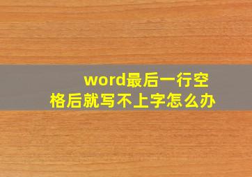 word最后一行空格后就写不上字怎么办