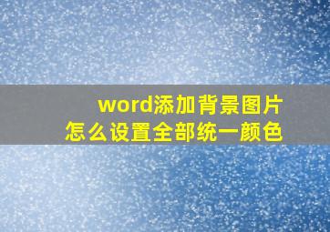 word添加背景图片怎么设置全部统一颜色