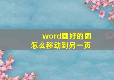 word画好的图怎么移动到另一页