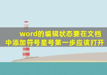 word的编辑状态要在文档中添加符号星号第一步应该打开