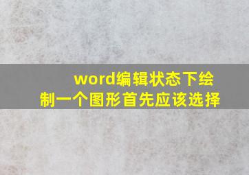 word编辑状态下绘制一个图形首先应该选择