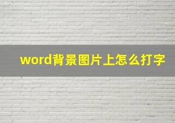 word背景图片上怎么打字