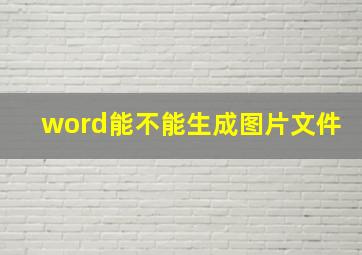 word能不能生成图片文件