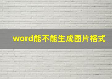 word能不能生成图片格式