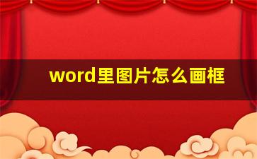 word里图片怎么画框