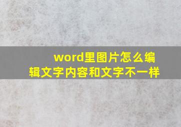 word里图片怎么编辑文字内容和文字不一样