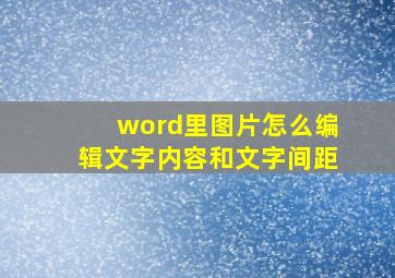 word里图片怎么编辑文字内容和文字间距