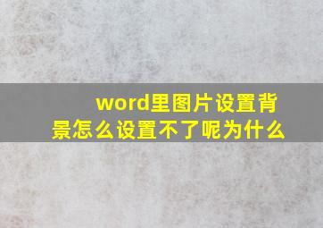 word里图片设置背景怎么设置不了呢为什么