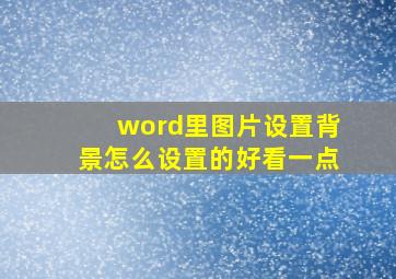 word里图片设置背景怎么设置的好看一点