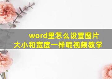 word里怎么设置图片大小和宽度一样呢视频教学