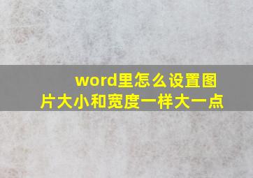 word里怎么设置图片大小和宽度一样大一点