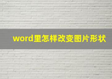 word里怎样改变图片形状