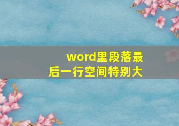 word里段落最后一行空间特别大