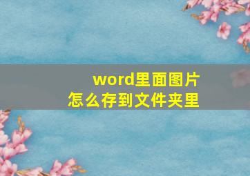 word里面图片怎么存到文件夹里